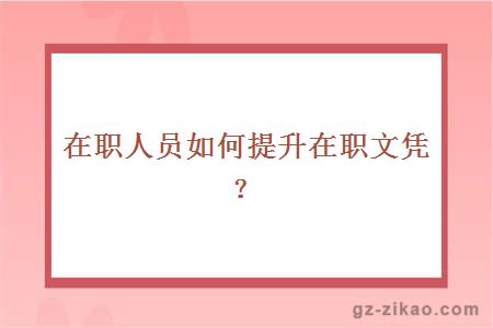 在职人员如何提升在职文凭？