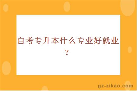 自考专升本什么专业好就业？