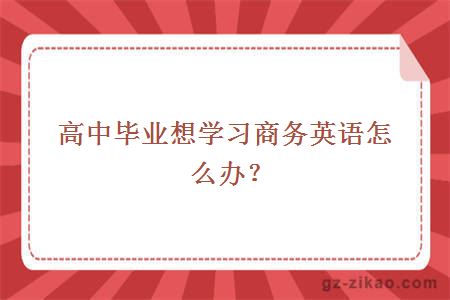 高中毕业想学习商务英语怎么办？