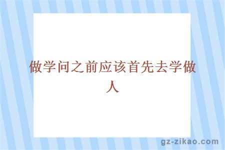 做学问之前应该首先去学做人