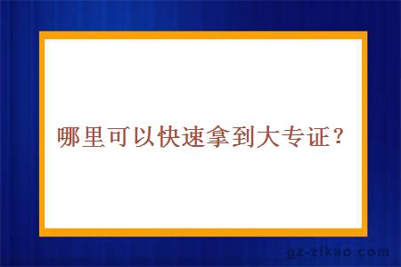 哪里可以快速拿到大专证？