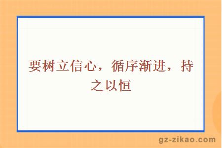 要树立信心，循序渐进，持之以恒