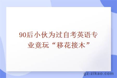 90后小伙为过自考英语专业竟玩“移花接木”