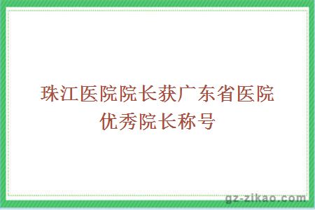 珠江医院院长获广东省医院优秀院长称号