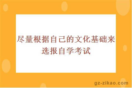 尽量根据自己的文化基础来选报自学考试