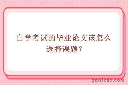 自学考试的毕业论文该怎么选择课题？