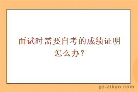 面试时需要自考的成绩证明怎么办？