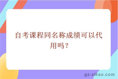 自考课程同名称成绩可以代用吗？