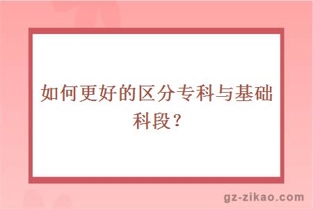 如何更好的区分专科与基础科段？