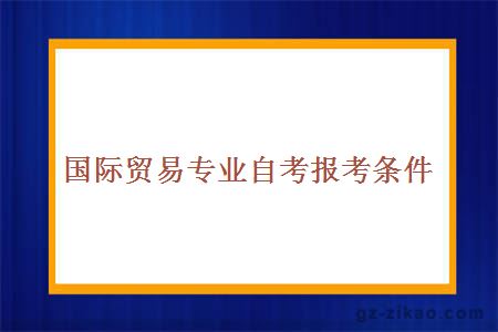 国际贸易专业自考报考条件