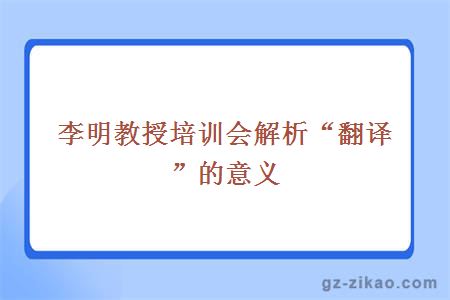 李明教授培训会解析“翻译”的意义