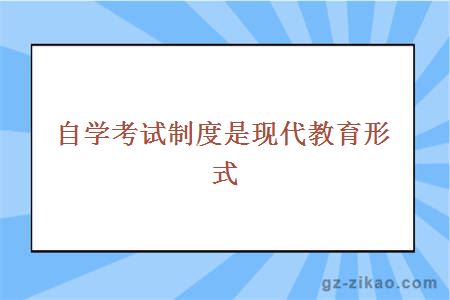 自学考试制度是现代教育形式