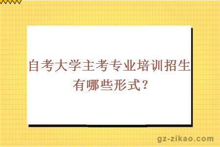 自考大学主考专业培训招生有哪些形式？