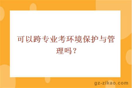 可以跨专业考环境保护与管理吗？