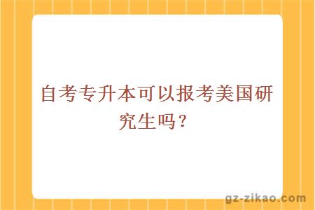 自考专升本可以报考美国研究生吗？