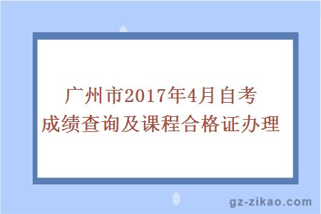 广州市2017年4月自考成绩查询及课程合格证办理