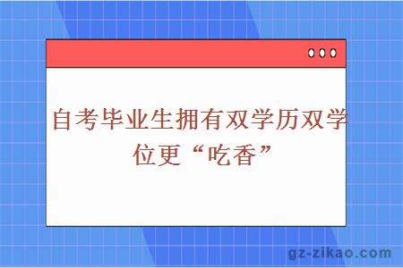 自考毕业生拥有双学历双学位更“吃香”