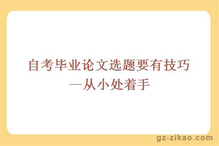 自考毕业论文选题要有技巧--从小处着手