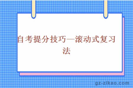 自考提分技巧—滚动式复习法