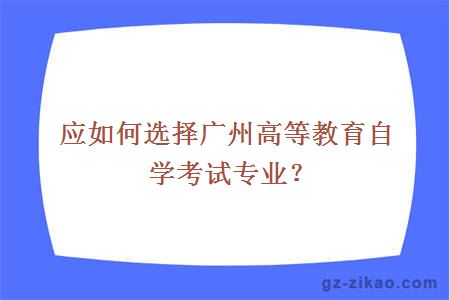 应如何选择广州高等教育自学考试专业？