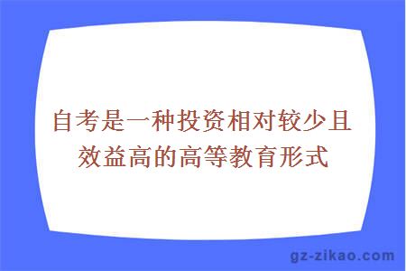 自考是一种投资相对较少且效益高的高等教育形式