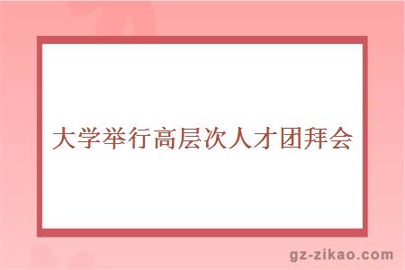 大学举行高层次人才团拜会