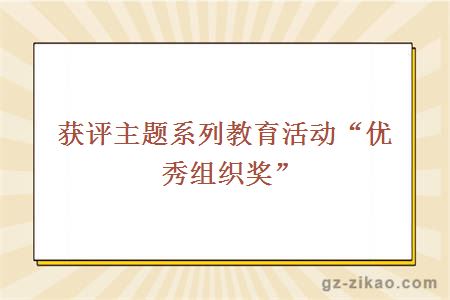 获评主题系列教育活动“优秀组织奖”