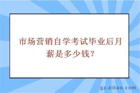 市场营销自学考试毕业后月薪是多少钱？