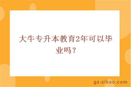 大牛专升本教育2年可以毕业吗？