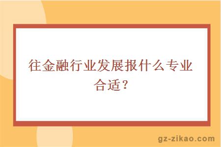 往金融行业发展报什么专业合适？