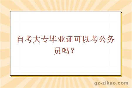 自考大专毕业证可以考公务员吗？