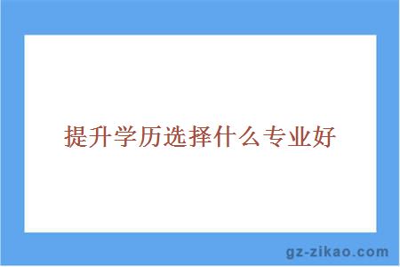 提升学历选择什么专业好