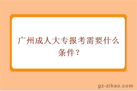 广州成人大专报考需要什么条件？