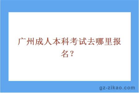 广州成人本科考试去哪里报名？