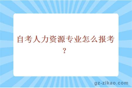 自考人力资源专业怎么报考？