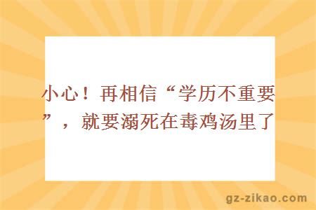 小心！再相信“学历不重要”，就要溺死在毒鸡汤里了