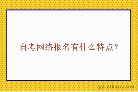 自考网络报名有什么特点？