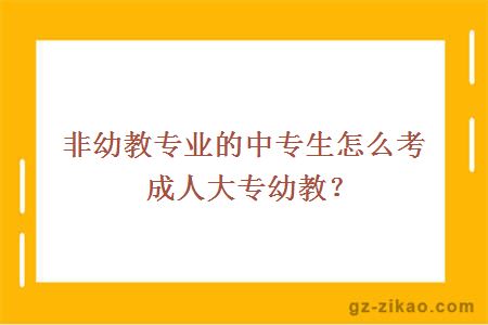 非幼教专业的中专生怎么考成人大专幼教？