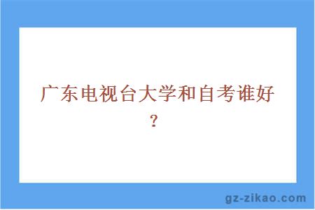 广东电视台大学和自考谁好？