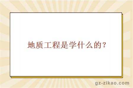 地质工程是学什么的？