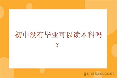 初中没有毕业可以读本科吗？