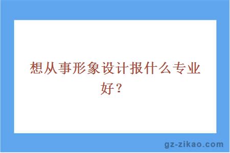 想从事形象设计报什么专业好？