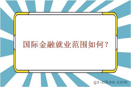 国际金融就业范围如何？
