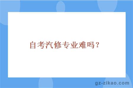 自考汽修专业难吗？