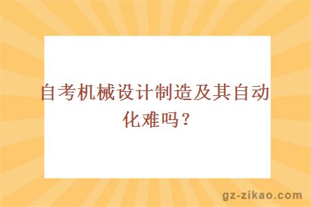 自考机械设计制造及其自动化难吗？