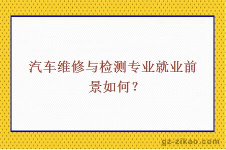 汽车维修与检测专业就业前景如何？