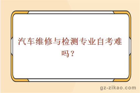 汽车维修与检测专业自考难吗？