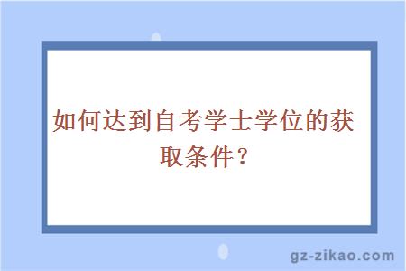 如何达到自考学士学位的获取条件？