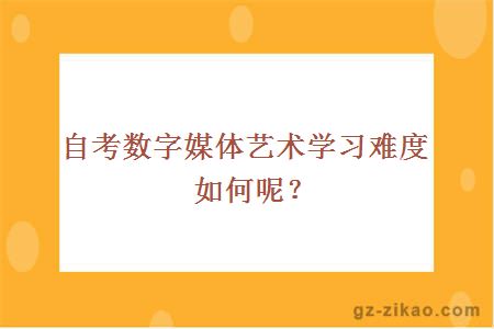 自考数字媒体艺术学习难度如何呢？