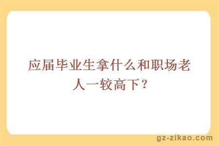 应届毕业生拿什么和职场老人一较高下？